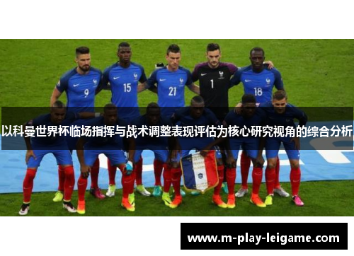 以科曼世界杯临场指挥与战术调整表现评估为核心研究视角的综合分析