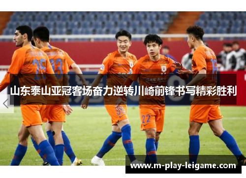 山东泰山亚冠客场奋力逆转川崎前锋书写精彩胜利