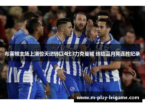 布莱顿主场上演惊天逆转以4比3力克曼城 终结蓝月亮连胜纪录