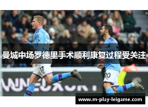 曼城中场罗德里手术顺利康复过程受关注