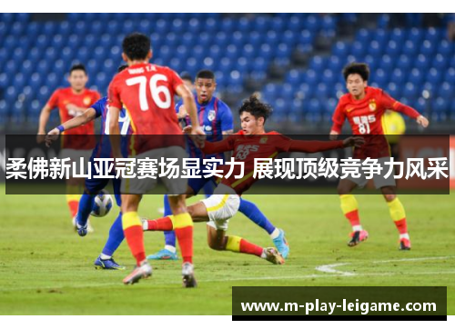 柔佛新山亚冠赛场显实力 展现顶级竞争力风采