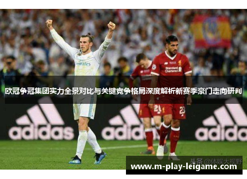 欧冠争冠集团实力全景对比与关键竞争格局深度解析新赛季豪门走向研判